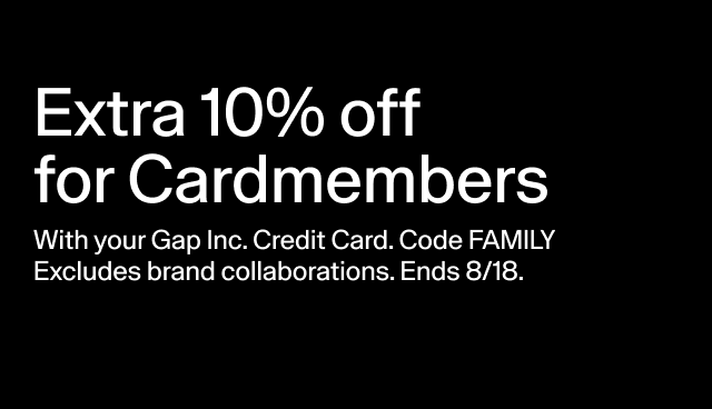 extra 10% off for cardmembers with your gap inc. credit card. code FAMILY excludes brand collaborations. ends 8/18.